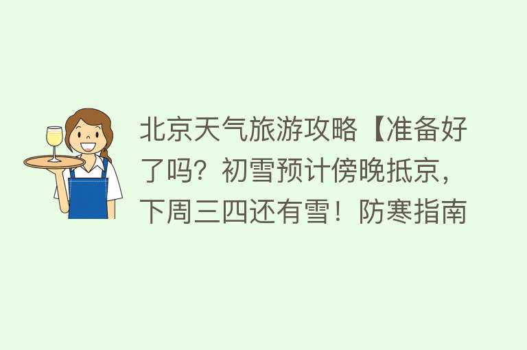 北京天气旅游攻略【准备好了吗？初雪预计傍晚抵京，下周三四还有雪！防寒指南看这里】