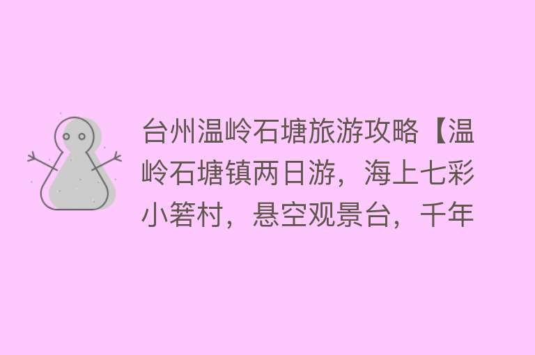 台州温岭石塘旅游攻略【温岭石塘镇两日游，海上七彩小箬村，悬空观景台，千年曙光碑】