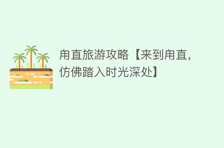 甪直旅游攻略【来到甪直，仿佛踏入时光深处】