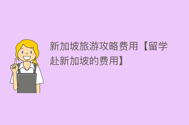 新加坡旅游攻略费用【留学赴新加坡的费用】