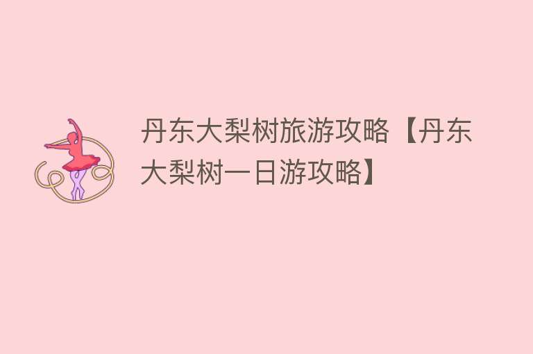 丹东大梨树旅游攻略【丹东大梨树一日游攻略】
