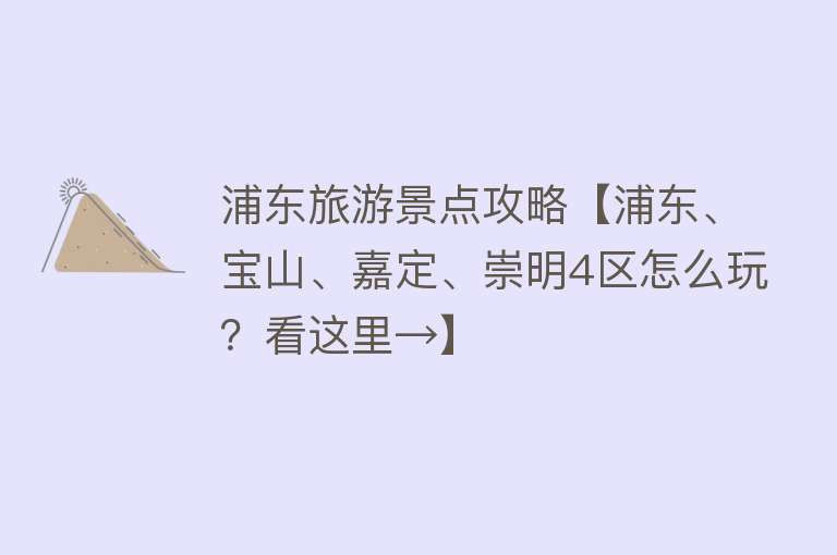 浦东旅游景点攻略【浦东、宝山、嘉定、崇明4区怎么玩？看这里→】