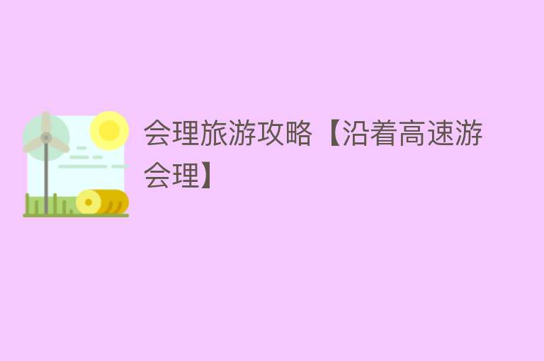 会理旅游攻略【沿着高速游会理】