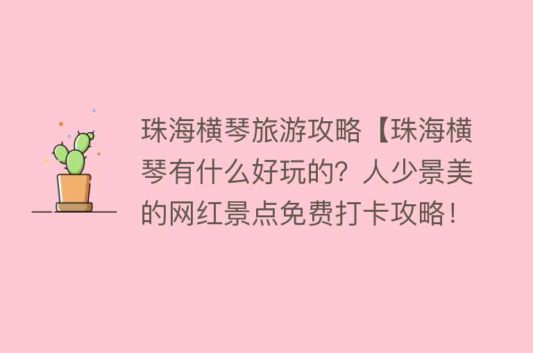 珠海横琴旅游攻略【珠海横琴有什么好玩的？人少景美的网红景点免费打卡攻略！】