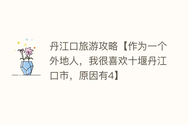 丹江口旅游攻略【作为一个外地人，我很喜欢十堰丹江口市，原因有4】