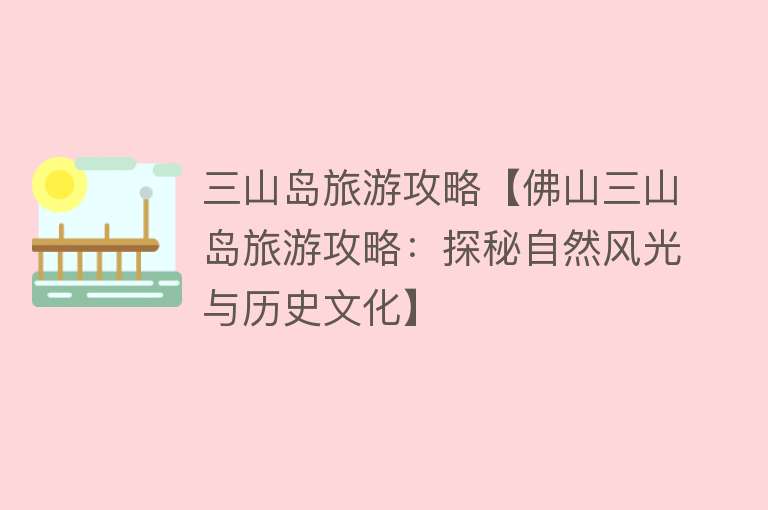 三山岛旅游攻略【佛山三山岛旅游攻略：探秘自然风光与历史文化】