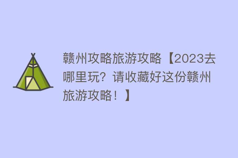 赣州攻略旅游攻略【2023去哪里玩？请收藏好这份赣州旅游攻略！】