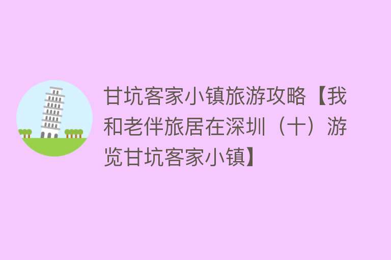 甘坑客家小镇旅游攻略【我和老伴旅居在深圳（十）游览甘坑客家小镇】