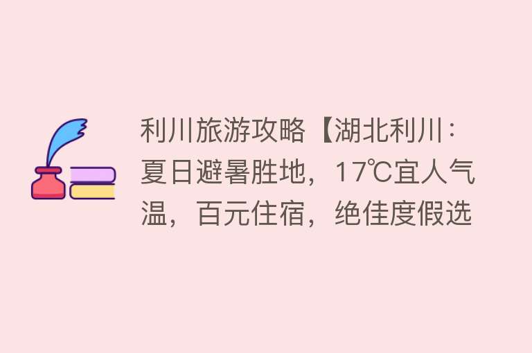 利川旅游攻略【湖北利川：夏日避暑胜地，17℃宜人气温，百元住宿，绝佳度假选择】