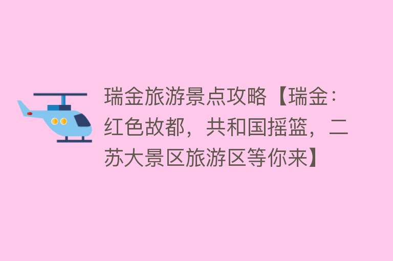 瑞金旅游景点攻略【瑞金：红色故都，共和国摇篮，二苏大景区旅游区等你来】