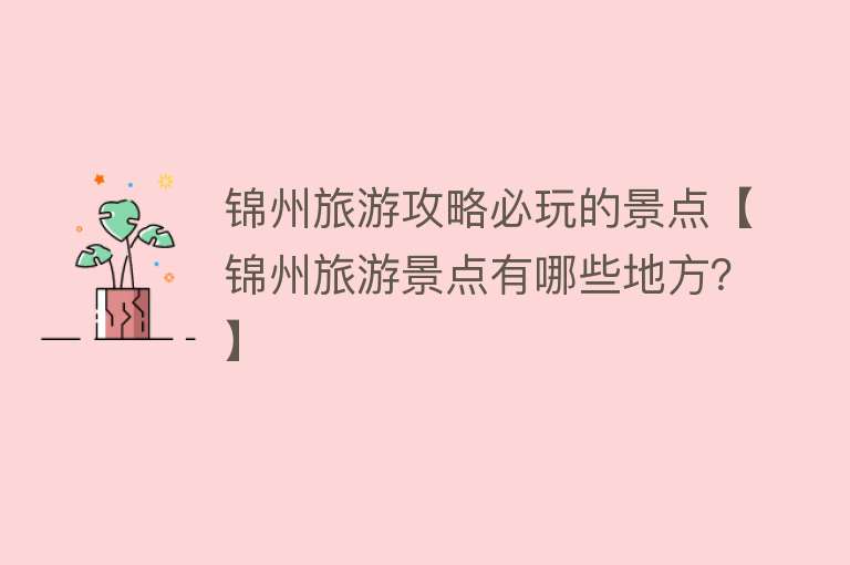 锦州旅游攻略必玩的景点【锦州旅游景点有哪些地方？】