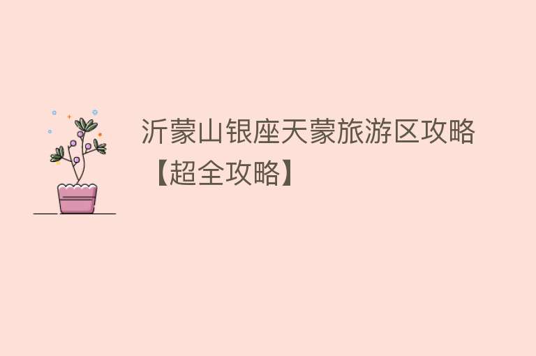 沂蒙山银座天蒙旅游区攻略【超全攻略】
