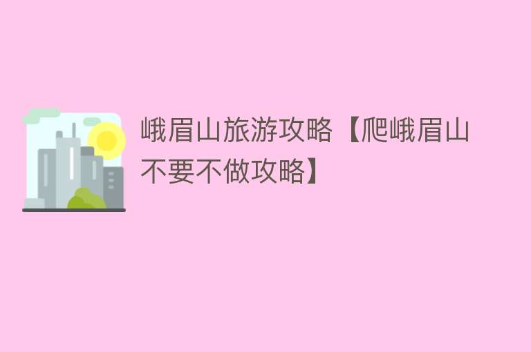 峨眉山旅游攻略【爬峨眉山不要不做攻略】