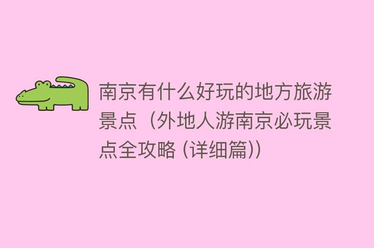 南京有什么好玩的地方旅游景点（外地人游南京必玩景点全攻略 (详细篇)）