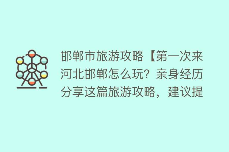 邯郸市旅游攻略【第一次来河北邯郸怎么玩？亲身经历分享这篇旅游攻略，建议提前看】