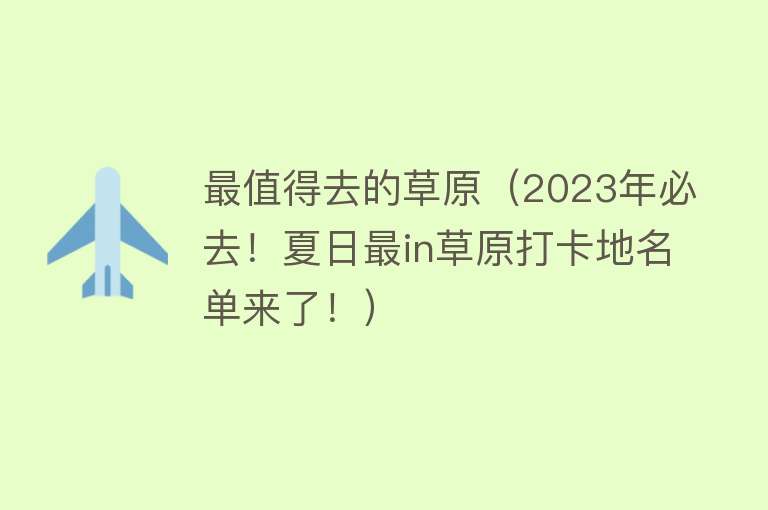 最值得去的草原（2023年必去！夏日最in草原打卡地名单来了！）