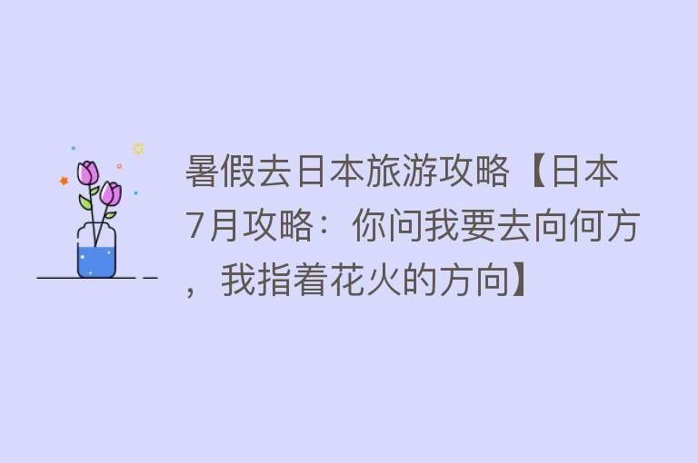 暑假去日本旅游攻略【日本7月攻略：你问我要去向何方，我指着花火的方向】