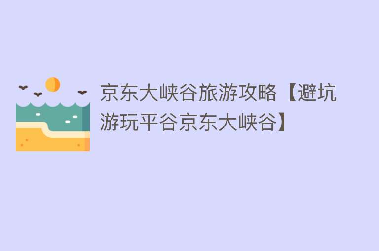 京东大峡谷旅游攻略【避坑游玩平谷京东大峡谷】