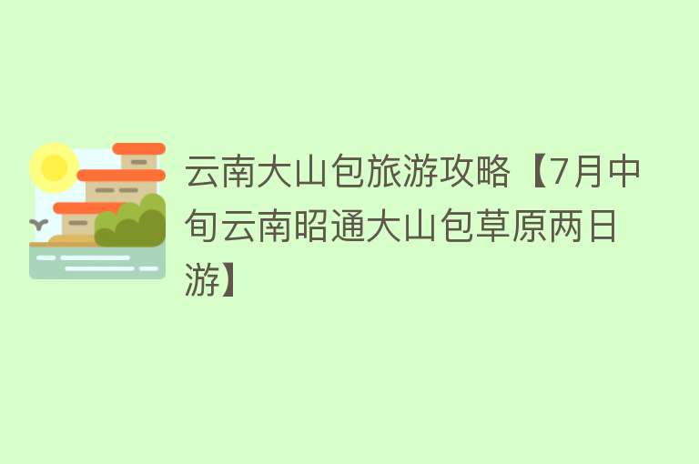 云南大山包旅游攻略【7月中旬云南昭通大山包草原两日游】