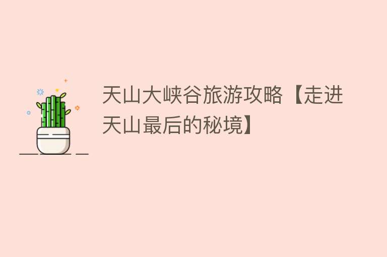 天山大峡谷旅游攻略【走进天山最后的秘境】