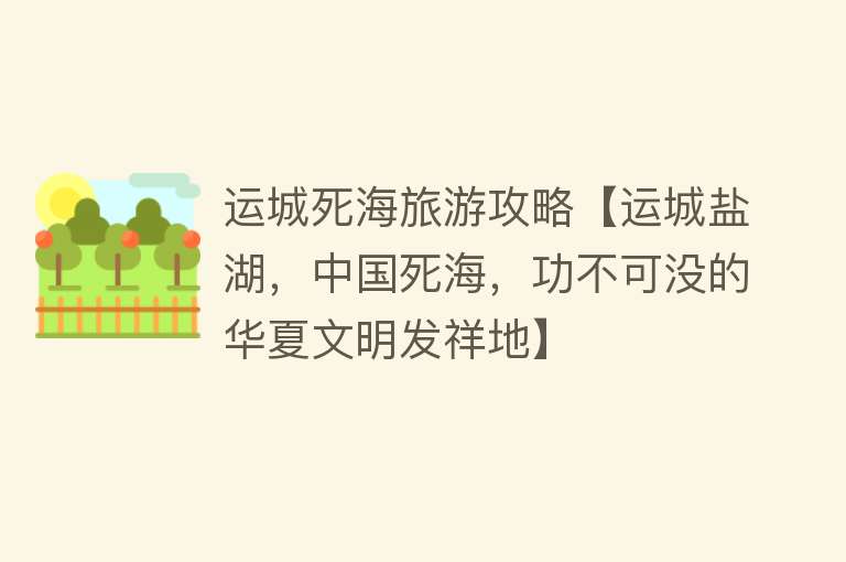 运城死海旅游攻略【运城盐湖，中国死海，功不可没的华夏文明发祥地】