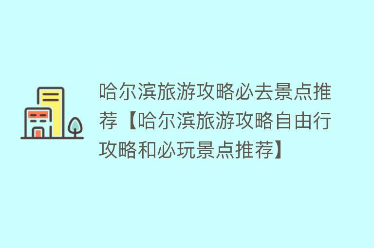 哈尔滨旅游攻略必去景点推荐【哈尔滨旅游攻略自由行攻略和必玩景点推荐】
