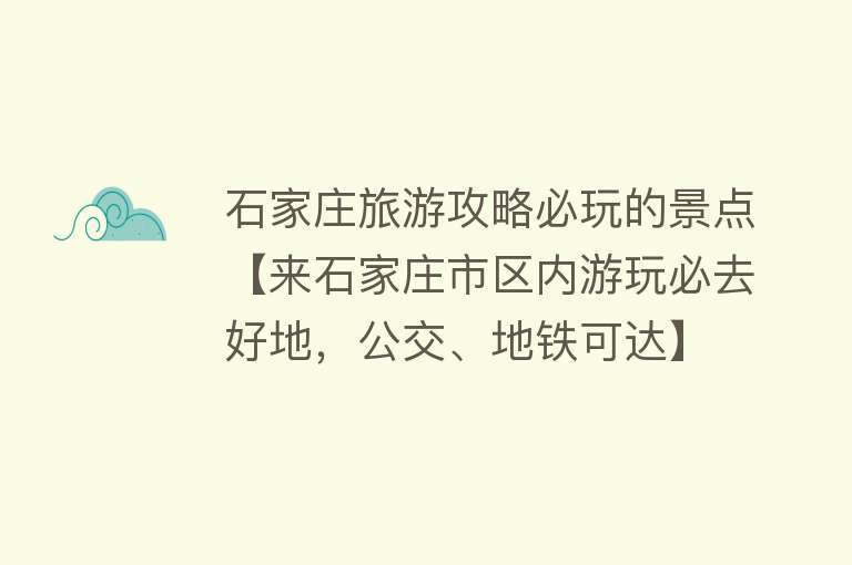 石家庄旅游攻略必玩的景点【来石家庄市区内游玩必去好地，公交、地铁可达】