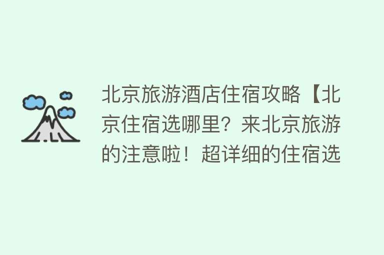 北京旅游酒店住宿攻略【北京住宿选哪里？来北京旅游的注意啦！超详细的住宿选址攻略！】