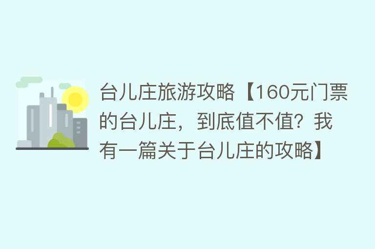 台儿庄旅游攻略【160元门票的台儿庄，到底值不值？我有一篇关于台儿庄的攻略】