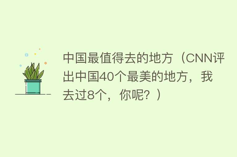 中国最值得去的地方（CNN评出中国40个最美的地方，我去过8个，你呢？）