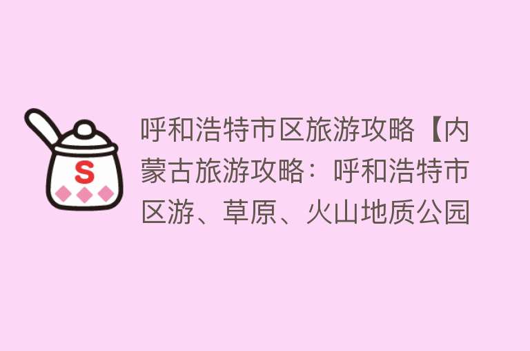 呼和浩特市区旅游攻略【内蒙古旅游攻略：呼和浩特市区游、草原、火山地质公园】