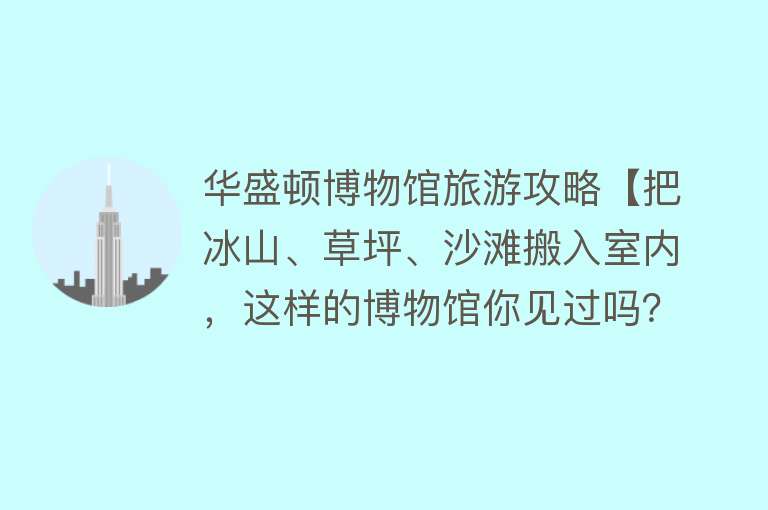 华盛顿博物馆旅游攻略【把冰山、草坪、沙滩搬入室内，这样的博物馆你见过吗？】
