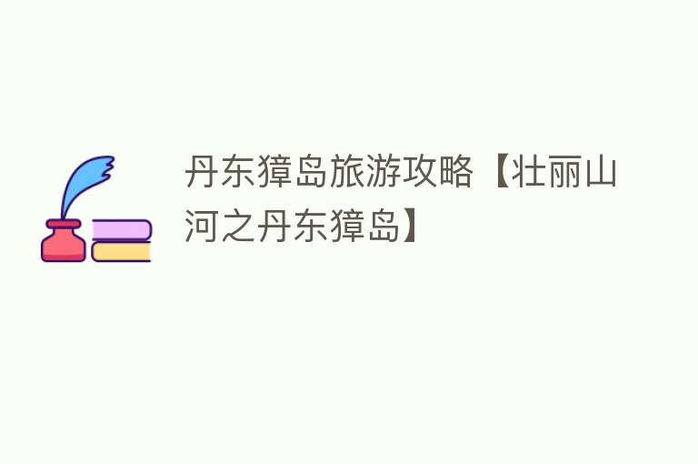 丹东獐岛旅游攻略【壮丽山河之丹东獐岛】
