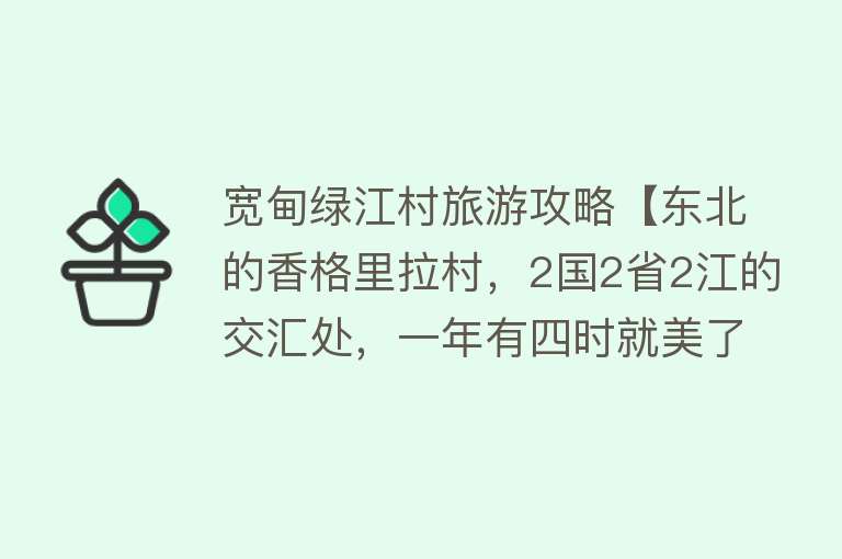 宽甸绿江村旅游攻略【东北的香格里拉村，2国2省2江的交汇处，一年有四时就美了四时】