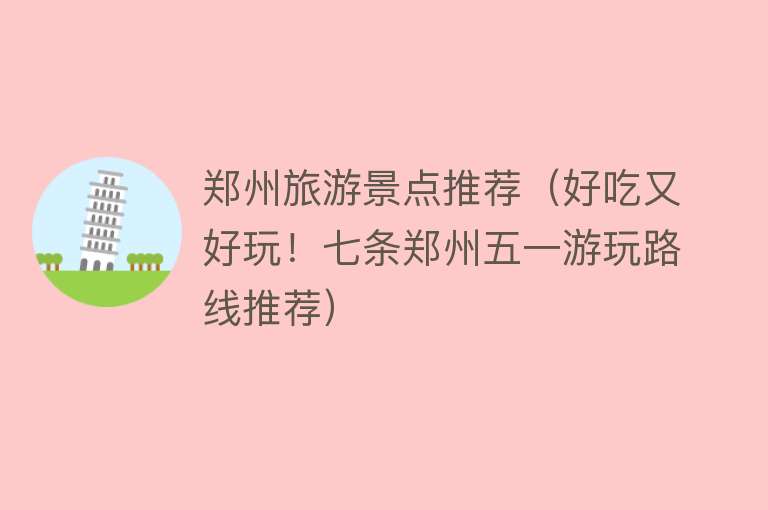 郑州旅游景点推荐（好吃又好玩！七条郑州五一游玩路线推荐）