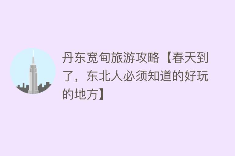 丹东宽甸旅游攻略【春天到了，东北人必须知道的好玩的地方】