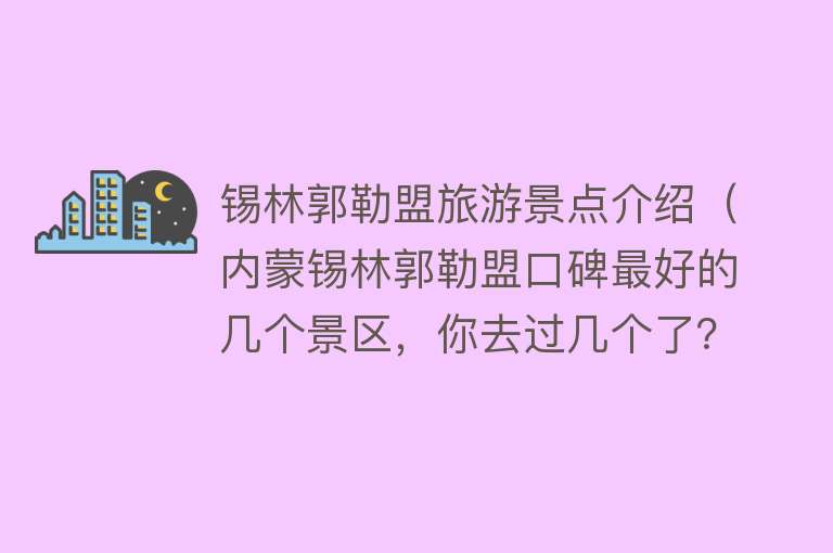锡林郭勒盟旅游景点介绍（内蒙锡林郭勒盟口碑最好的几个景区，你去过几个了？）