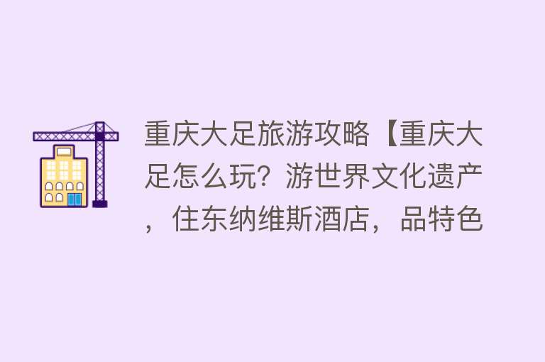重庆大足旅游攻略【重庆大足怎么玩？游世界文化遗产，住东纳维斯酒店，品特色美食】