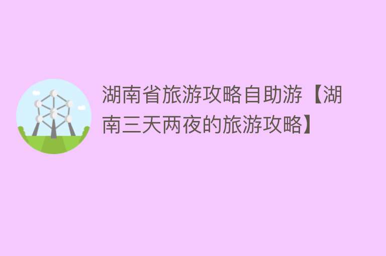 湖南省旅游攻略自助游【湖南三天两夜的旅游攻略】