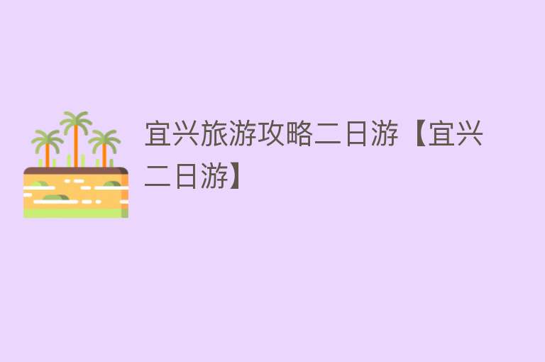 宜兴旅游攻略二日游【宜兴二日游】