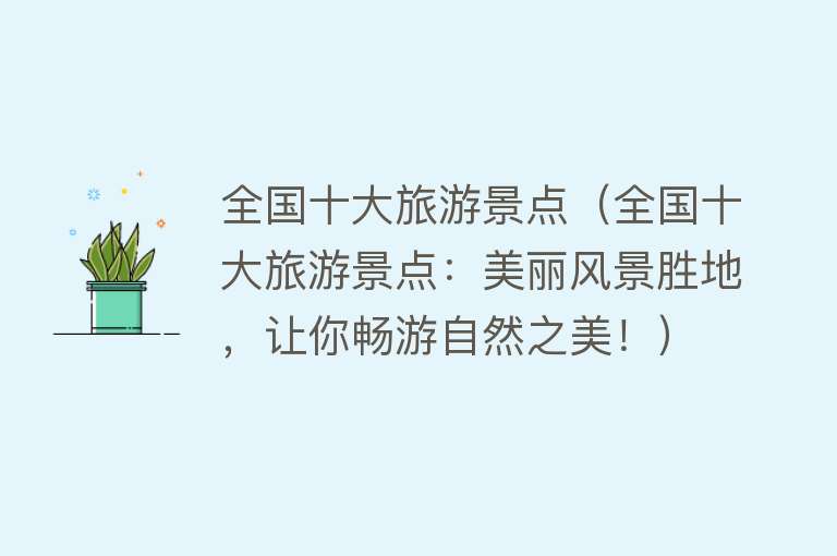 全国十大旅游景点（全国十大旅游景点：美丽风景胜地，让你畅游自然之美！）