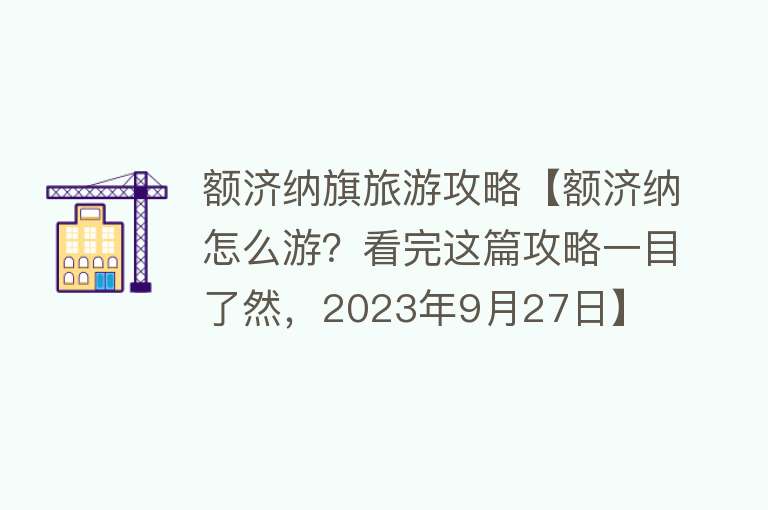 额济纳旗旅游攻略【额济纳怎么游？看完这篇攻略一目了然，2023年9月27日】