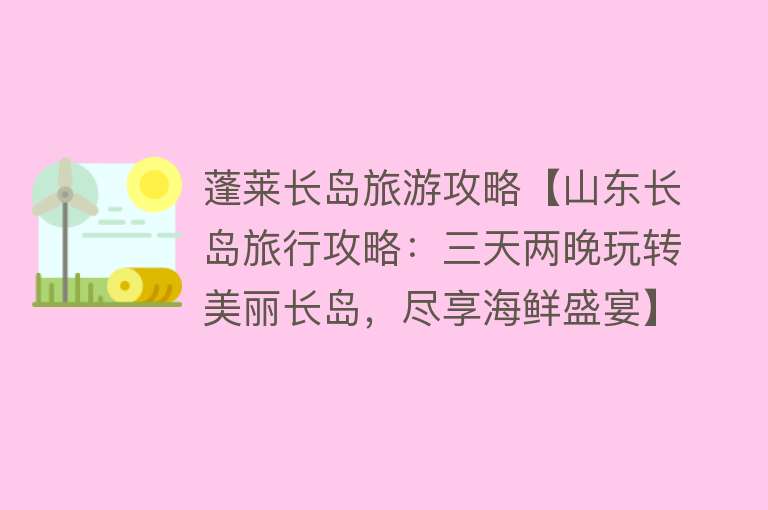 蓬莱长岛旅游攻略【山东长岛旅行攻略：三天两晚玩转美丽长岛，尽享海鲜盛宴】
