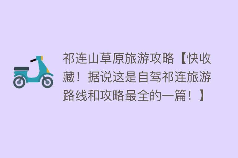 祁连山草原旅游攻略【快收藏！据说这是自驾祁连旅游路线和攻略最全的一篇！】