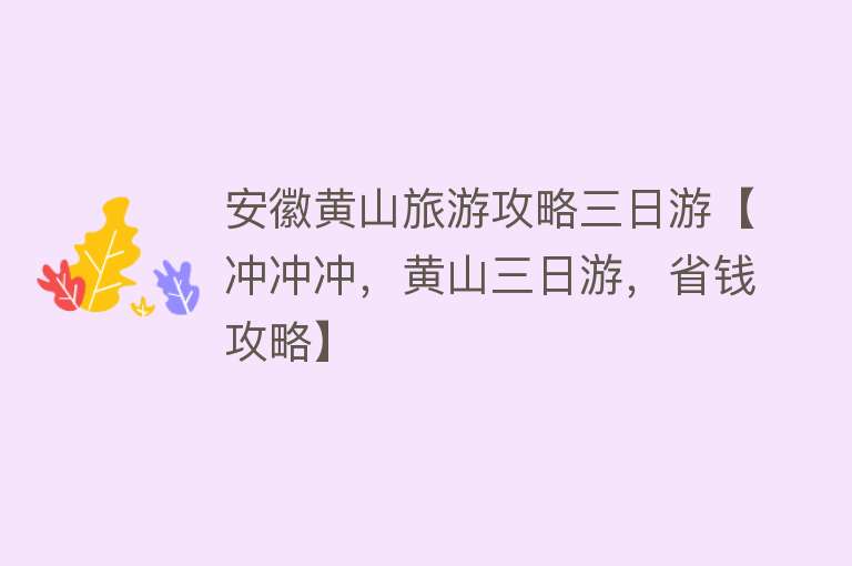 安徽黄山旅游攻略三日游【冲冲冲，黄山三日游，省钱攻略】