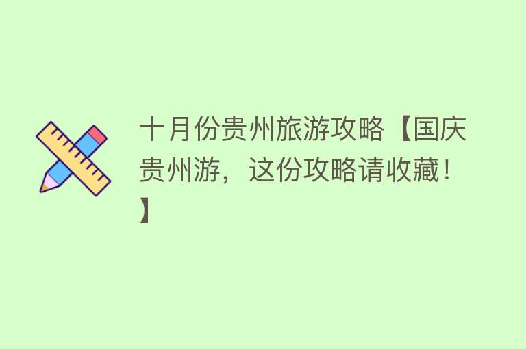 十月份贵州旅游攻略【国庆贵州游，这份攻略请收藏！】