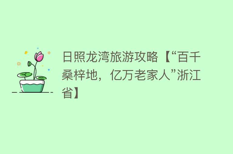 日照龙湾旅游攻略【“百千桑梓地，亿万老家人”浙江省】