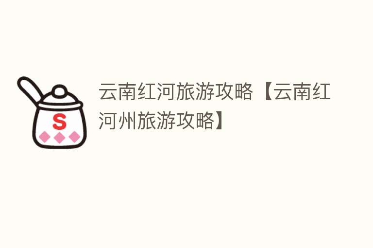 云南红河旅游攻略【云南红河州旅游攻略】