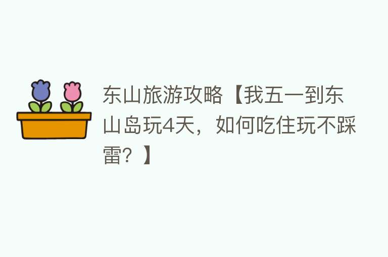 东山旅游攻略【我五一到东山岛玩4天，如何吃住玩不踩雷？】