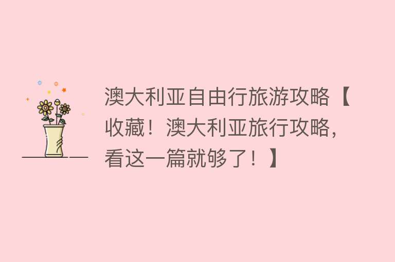 澳大利亚自由行旅游攻略【收藏！澳大利亚旅行攻略，看这一篇就够了！】